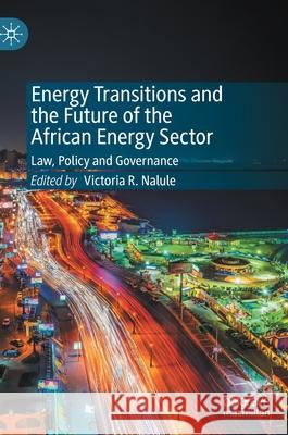 Energy Transitions and the Future of the African Energy Sector: Law, Policy and Governance Victoria R. Nalule 9783030568481 Palgrave MacMillan