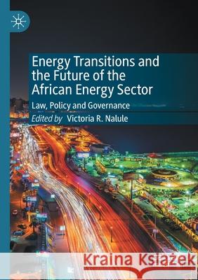 Energy Transitions and the Future of the African Energy Sector: Law, Policy and Governance Nalule, Victoria R. 9783030568511