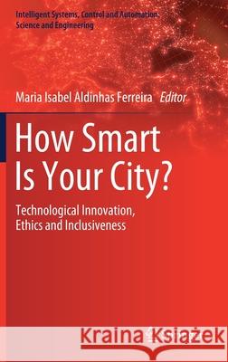 How Smart Is Your City?: Technological Innovation, Ethics and Inclusiveness Maria Isabel Aldinha 9783030569259 Springer