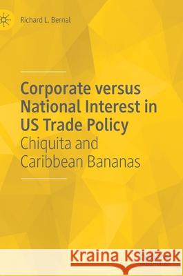 Corporate Versus National Interest in Us Trade Policy: Chiquita and Caribbean Bananas Bernal, Richard L. 9783030569495 Palgrave MacMillan