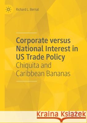 Corporate Versus National Interest in Us Trade Policy: Chiquita and Caribbean Bananas Bernal, Richard L. 9783030569525 Springer Nature Switzerland AG