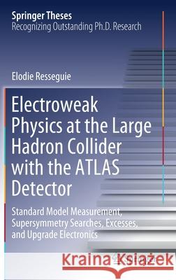 Electroweak Physics at the Large Hadron Collider with the Atlas Detector: Standard Model Measurement, Supersymmetry Searches, Excesses, and Upgrade El Elodie Resseguie 9783030570156 Springer