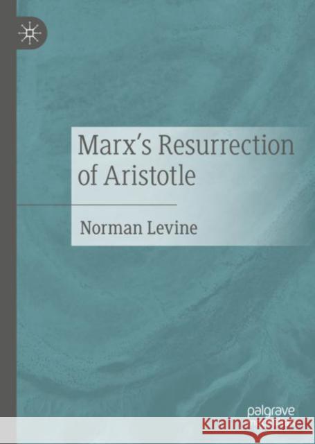 Marx's Resurrection of Aristotle Norman Levine 9783030570347