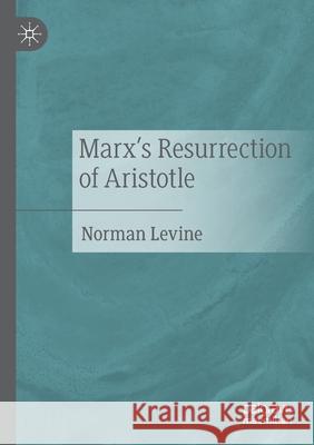 Marx's Resurrection of Aristotle Norman Levine 9783030570378 Springer International Publishing