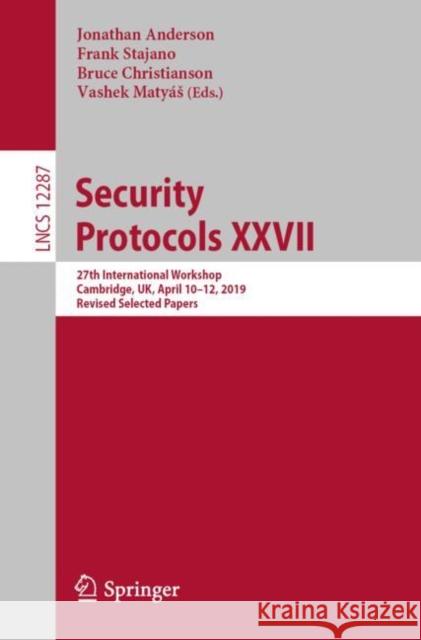 Security Protocols XXVII: 27th International Workshop, Cambridge, Uk, April 10-12, 2019, Revised Selected Papers Jonathan Anderson Frank Stajano Bruce Christianson 9783030570422