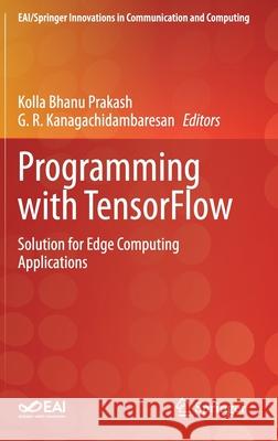 Programming with Tensorflow: Solution for Edge Computing Applications Kolla Bhanu Prakash G. R. Kanagachidambaresan 9783030570767