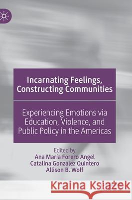 Incarnating Feelings, Constructing Communities: Experiencing Emotions Via Education, Violence, and Public Policy in the Americas Ana Mar Forer Catalina Gonz 9783030571108