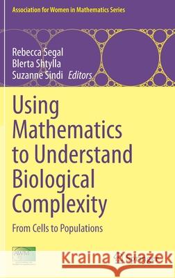 Using Mathematics to Understand Biological Complexity: From Cells to Populations Rebecca Segal Blerta Shtylla Suzanne Sindi 9783030571283