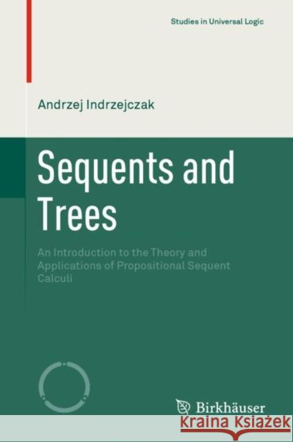 Sequents and Trees: An Introduction to the Theory and Applications of Propositional Sequent Calculi Indrzejczak, Andrzej 9783030571443 Birkhauser