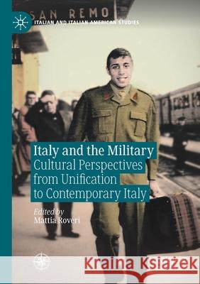 Italy and the Military: Cultural Perspectives from Unification to Contemporary Italy Mattia Roveri 9783030571634 Palgrave MacMillan