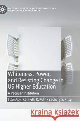 Whiteness, Power, and Resisting Change in Us Higher Education: A Peculiar Institution Roth, Kenneth R. 9783030572914 Palgrave MacMillan