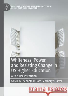 Whiteness, Power, and Resisting Change in Us Higher Education: A Peculiar Institution Roth, Kenneth R. 9783030572945 Palgrave MacMillan