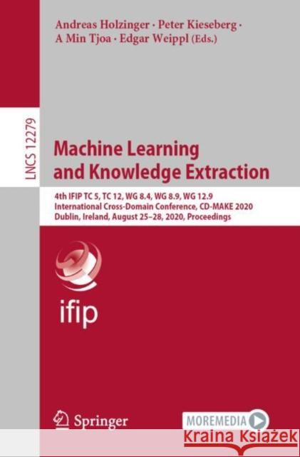 Machine Learning and Knowledge Extraction: 4th Ifip Tc 5, Tc 12, Wg 8.4, Wg 8.9, Wg 12.9 International Cross-Domain Conference, CD-Make 2020, Dublin, Andreas Holzinger Peter Kieseberg A. Min Tjoa 9783030573201