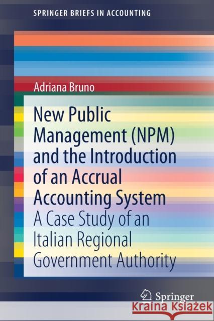New Public Management (Npm) and the Introduction of an Accrual Accounting System: A Case Study of an Italian Regional Government Authority Adriana Bruno 9783030573850 Springer