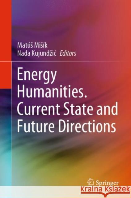 Energy Humanities. Current State and Future Directions Mis Nada Kujundzic 9783030574796 Springer