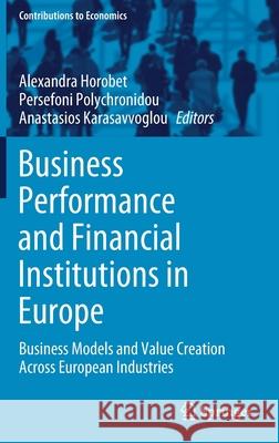Business Performance and Financial Institutions in Europe: Business Models and Value Creation Across European Industries Alexandra Horobet Persefoni Polychronidou Anastasios Karasavvoglou 9783030575168 Springer