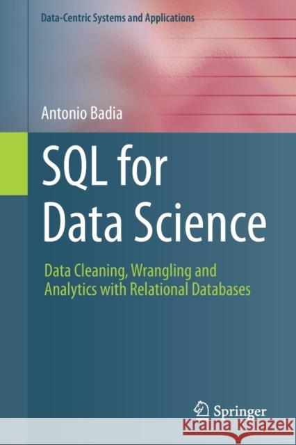 SQL for Data Science: Data Cleaning, Wrangling and Analytics with Relational Databases Antonio Badia 9783030575915 Springer