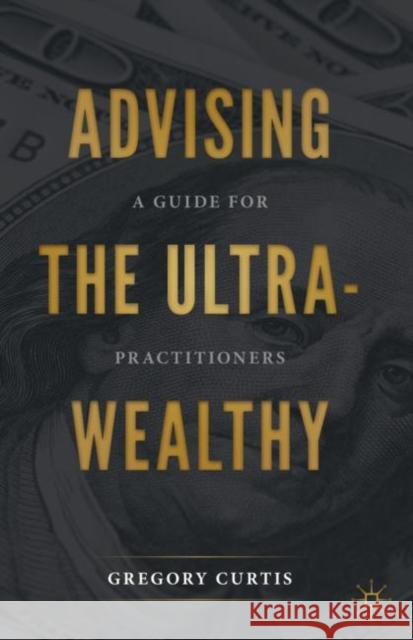 Advising the Ultra-Wealthy: A Guide for Practitioners Gregory Curtis Jim Foster 9783030576042 Palgrave MacMillan