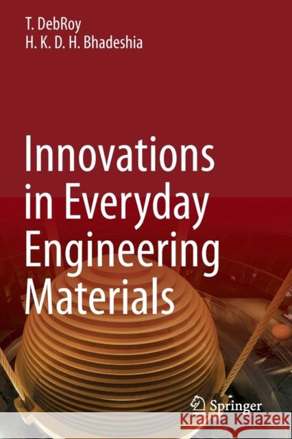 Innovations in Everyday Engineering Materials T. Debroy H. K. D. H. Bhadeshia 9783030576141 Springer