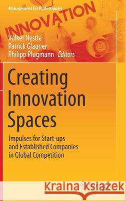 Creating Innovation Spaces: Impulses for Start-Ups and Established Companies in Global Competition Volker Nestle Patrick Glauner Philipp Plugmann 9783030576417