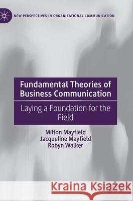 Fundamental Theories of Business Communication: Laying a Foundation for the Field Milton Mayfield Jacqueline Mayfield Robyn Walker 9783030577407 Palgrave MacMillan