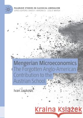 Mengerian Microeconomics: The Forgotten Anglo-American Contribution to the Austrian School Ivan Jankovic 9783030577513 Palgrave MacMillan