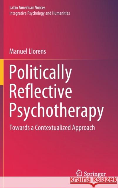 Politically Reflective Psychotherapy: Towards a Contextualized Approach Manuel Llorens 9783030577919 Springer