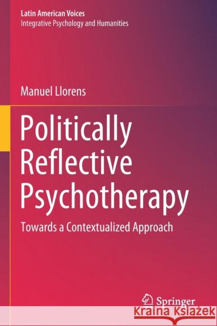 Politically Reflective Psychotherapy: Towards a Contextualized Approach Manuel Llorens 9783030577940 Springer