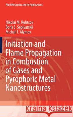 Initiation and Flame Propagation in Combustion of Gases and Pyrophoric Metal Nanostructures Rubtsov, Nikolai M.; Seplyarskii, Boris S.; Alymov, Michail I. 9783030578909 Springer