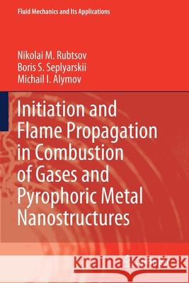 Initiation and Flame Propagation in Combustion of Gases and Pyrophoric Metal Nanostructures Nikolai M. Rubtsov, Seplyarskii, Boris S., Michail I. Alymov 9783030578930 Springer International Publishing