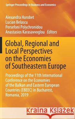 Global, Regional and Local Perspectives on the Economies of Southeastern Europe: Proceedings of the 11th International Conference on the Economies of Alexandra Horobet Lucian Belascu Persefoni Polychronidou 9783030579524
