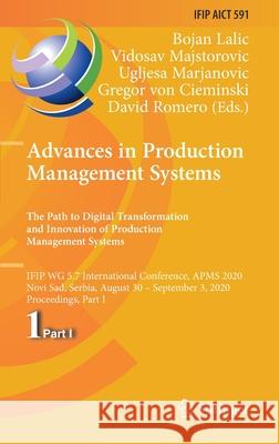Advances in Production Management Systems. the Path to Digital Transformation and Innovation of Production Management Systems: Ifip Wg 5.7 Internation Lalic, Bojan 9783030579920