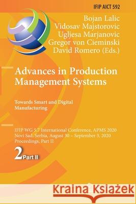 Advances in Production Management Systems. Towards Smart and Digital Manufacturing: Ifip Wg 5.7 International Conference, Apms 2020, Novi Sad, Serbia, Bojan Lalic Vidosav Majstorovic Ugljesa Marjanovic 9783030579999 Springer