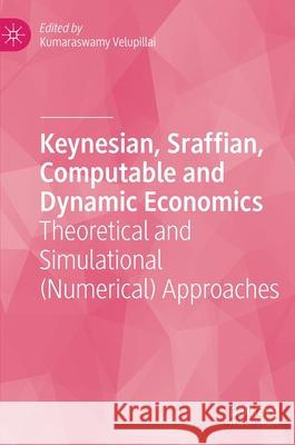 Keynesian, Sraffian, Computable and Dynamic Economics: Theoretical and Simulational (Numerical) Approaches K. Vela Velupillai 9783030581305 Palgrave MacMillan