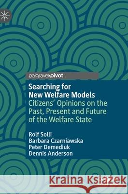 Searching for New Welfare Models: Citizens' Opinions on the Past, Present and Future of the Welfare State Rolf Solli Barbara Czarniawska Peter Demediuk 9783030582272 Palgrave MacMillan