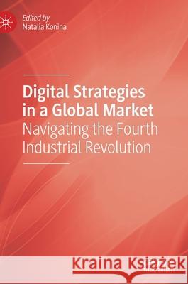 Digital Strategies in a Global Market: Navigating the Fourth Industrial Revolution Natalia Konina 9783030582661