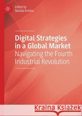 Digital Strategies in a Global Market: Navigating the Fourth Industrial Revolution Konina, Natalia 9783030582692 Springer International Publishing