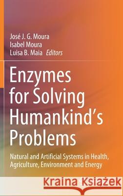 Enzymes for Solving Humankind's Problems: Natural and Artificial Systems in Health, Agriculture, Environment and Energy Jos Moura Isabel Moura Luisa B. Maia 9783030583149 Springer