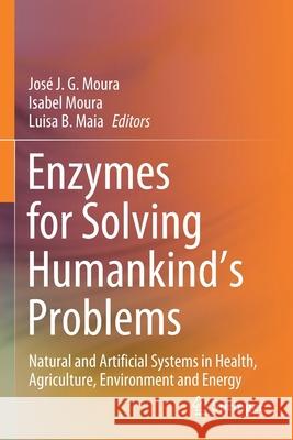 Enzymes for Solving Humankind's Problems: Natural and Artificial Systems in Health, Agriculture, Environment and Energy Jos Moura Isabel Moura Luisa B. Maia 9783030583170 Springer