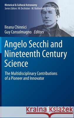 Angelo Secchi and Nineteenth Century Science: The Multidisciplinary Contributions of a Pioneer and Innovator Ileana Chinnici Guy Consolmagno 9783030583835