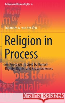 Religion in Process: An Approach Inspired by Human Dignity, Rights, and Reasonableness Johannes A. Va 9783030583903 Springer