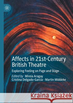 Affects in 21st-Century British Theatre: Exploring Feeling on Page and Stage Mireia Aragay Cristina Delgado-Garc 9783030584887