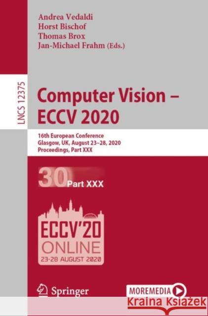 Computer Vision - Eccv 2020: 16th European Conference, Glasgow, Uk, August 23-28, 2020, Proceedings, Part XXX Andrea Vedaldi Horst Bischof Thomas Brox 9783030585761