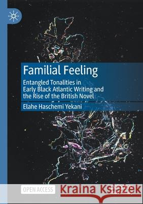Familial Feeling: Entangled Tonalities in Early Black Atlantic Writing and the Rise of the British Novel Elahe Haschem 9783030586430 Palgrave MacMillan
