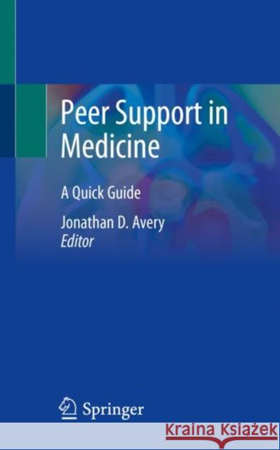 Peer Support in Medicine: A Quick Guide Jonathan Avery 9783030586591