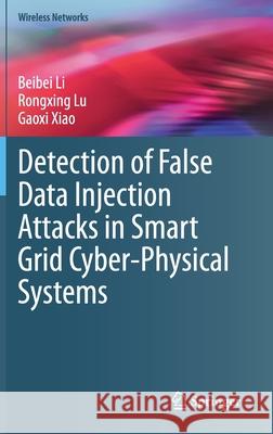 Detection of False Data Injection Attacks in Smart Grid Cyber-Physical Systems Beibei Li Rongxing Lu Gaoxi Xiao 9783030586713