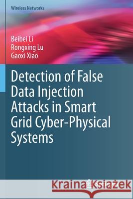 Detection of False Data Injection Attacks in Smart Grid Cyber-Physical Systems Li, Beibei, Rongxing Lu, Gaoxi Xiao 9783030586744