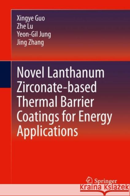 Novel Lanthanum Zirconate-Based Thermal Barrier Coatings for Energy Applications Xingye Guo Zhe Lu Yeon-Gil Jung 9783030586942