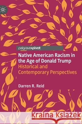 Native American Racism in the Age of Donald Trump: Historical and Contemporary Perspectives Darren R. Reid 9783030587178 Palgrave Pivot