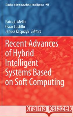 Recent Advances of Hybrid Intelligent Systems Based on Soft Computing Patricia Melin Oscar Castillo Janusz Kacprzyk 9783030587277 Springer